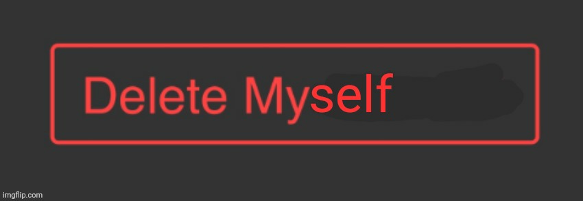 Why can't this button be real | image tagged in delete myself | made w/ Imgflip meme maker