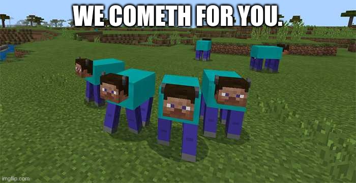 me and the boys | WE COMETH FOR YOU. | image tagged in me and the boys | made w/ Imgflip meme maker