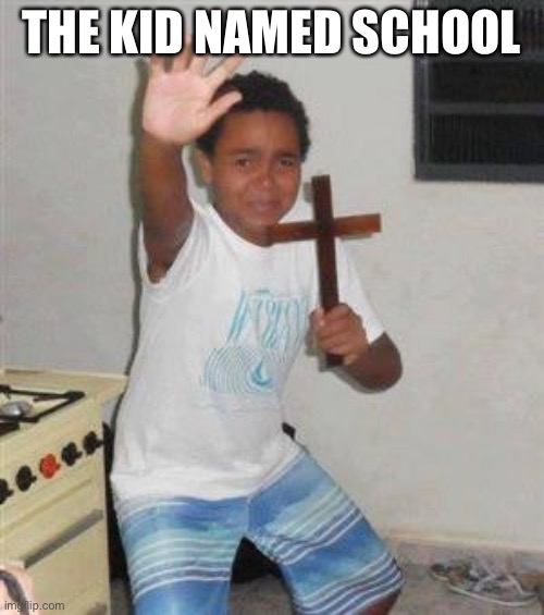 Scared Kid | THE KID NAMED SCHOOL | image tagged in scared kid | made w/ Imgflip meme maker