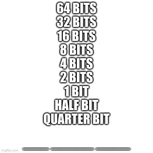 64 bits 32 bits 16 bits 8 bits 4 bits 2 bits 1 bit half bit