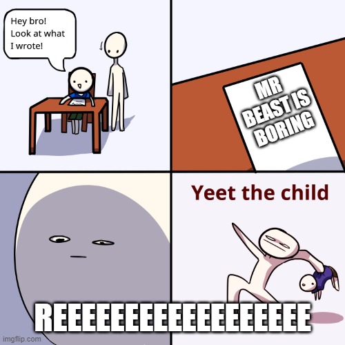Yeet the child | MR BEAST IS BORING; REEEEEEEEEEEEEEEEEE | image tagged in yeet the child | made w/ Imgflip meme maker