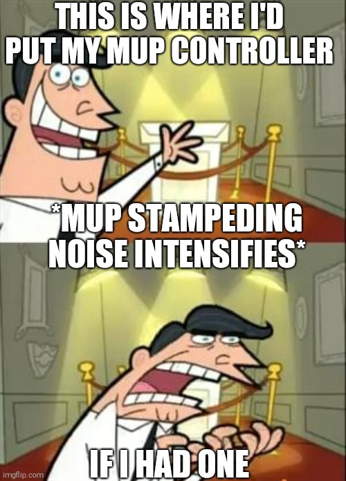 This Is Where I'd Put My Trophy If I Had One Meme | THIS IS WHERE I'D PUT MY MUP CONTROLLER; *MUP STAMPEDING NOISE INTENSIFIES*; IF I HAD ONE | image tagged in memes,this is where i'd put my trophy if i had one | made w/ Imgflip meme maker