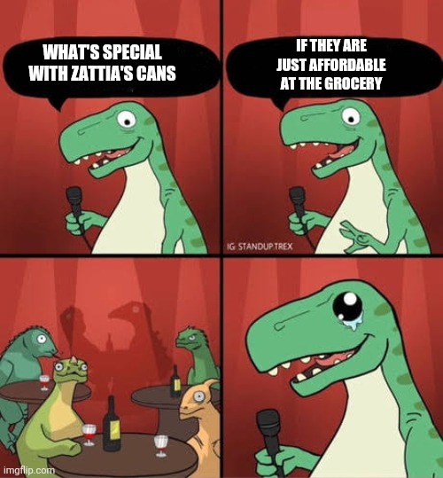 Bad Joke Trex | IF THEY ARE JUST AFFORDABLE AT THE GROCERY; WHAT'S SPECIAL WITH ZATTIA'S CANS | image tagged in memes | made w/ Imgflip meme maker