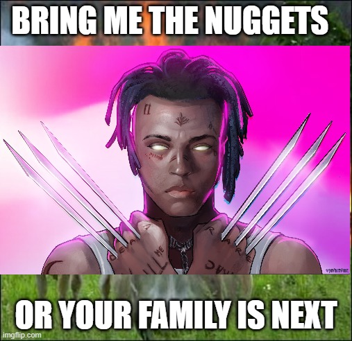 nuggies or your family is next | BRING ME THE NUGGETS; OR YOUR FAMILY IS NEXT | image tagged in chicken nuggets | made w/ Imgflip meme maker