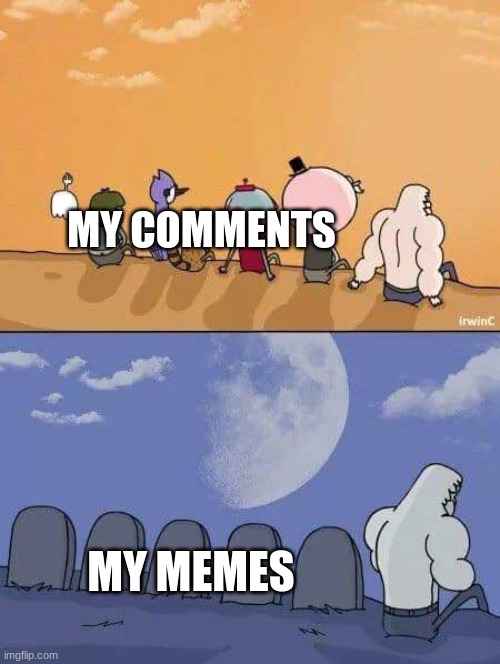 my comments are ok, my memes are dead | MY COMMENTS; MY MEMES | image tagged in regular show graves | made w/ Imgflip meme maker