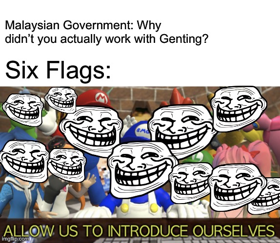 SMG4 “Allow us to introduce ourselves” | Malaysian Government: Why didn’t you actually work with Genting? Six Flags: | image tagged in smg4 allow us to introduce ourselves,six flags,memes,smg4 | made w/ Imgflip meme maker