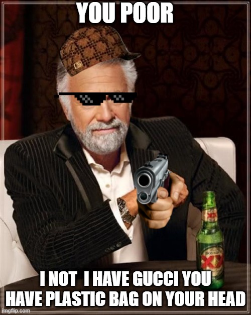 you poor i not |  YOU POOR; I NOT  I HAVE GUCCI YOU HAVE PLASTIC BAG ON YOUR HEAD | image tagged in memes,the most interesting man in the world | made w/ Imgflip meme maker
