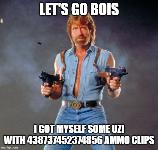 Chuck Norris Guns Meme | LET'S GO BOIS I GOT MYSELF SOME UZI WITH 438737452374856 AMMO CLIPS | image tagged in memes,chuck norris guns,chuck norris | made w/ Imgflip meme maker