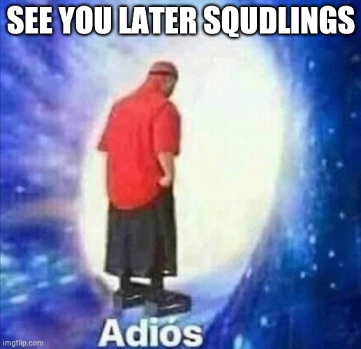 Adios | SEE YOU LATER SQUDLINGS | image tagged in adios | made w/ Imgflip meme maker