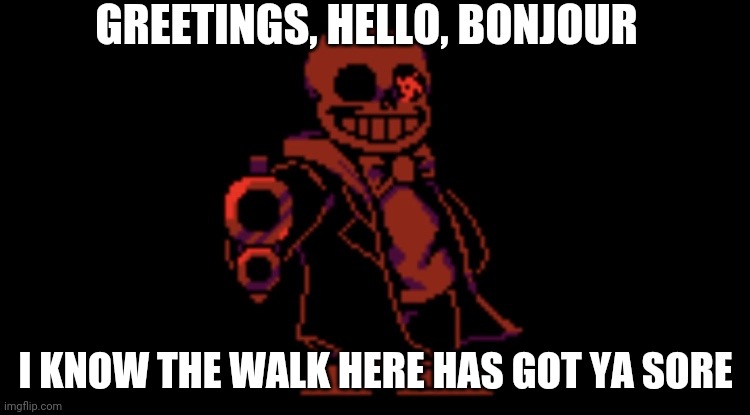 sans with a gun | GREETINGS, HELLO, BONJOUR; I KNOW THE WALK HERE HAS GOT YA SORE | image tagged in sans with a gun | made w/ Imgflip meme maker