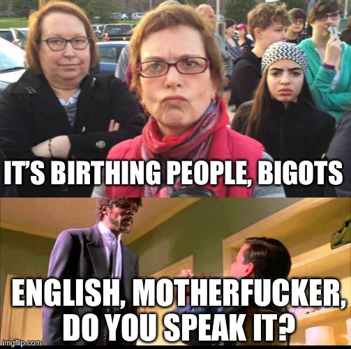 College Language | IT’S BIRTHING PEOPLE, BIGOTS; ENGLISH, MOTHERFUCKER, DO YOU SPEAK IT? | image tagged in triggered feminist,english motherf er do you speak it | made w/ Imgflip meme maker