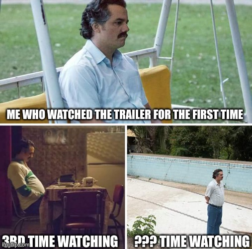 TRUE. |  ME WHO WATCHED THE TRAILER FOR THE FIRST TIME; 3RD TIME WATCHING; ??? TIME WATCHING | image tagged in memes,sad pablo escobar | made w/ Imgflip meme maker