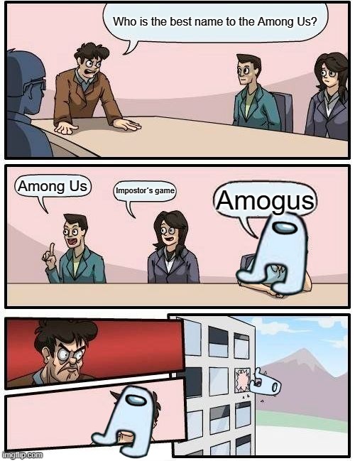 amog us | Who is the best name to the Among Us? Among Us; Impostor´s game; Amogus | image tagged in memes,boardroom meeting suggestion,gifs | made w/ Imgflip meme maker