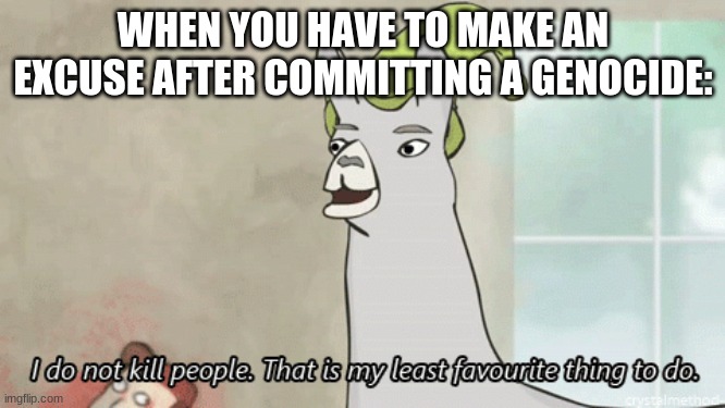 I do not kill people Llama | WHEN YOU HAVE TO MAKE AN EXCUSE AFTER COMMITTING A GENOCIDE: | image tagged in i do not kill people llama | made w/ Imgflip meme maker