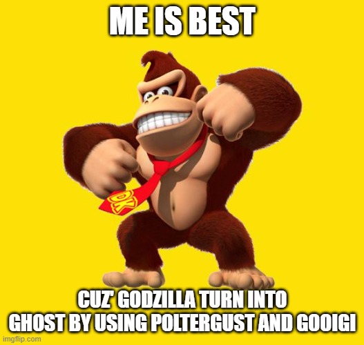 Donkey Kong | ME IS BEST CUZ' GODZILLA TURN INTO GHOST BY USING POLTERGUST AND GOOIGI | image tagged in donkey kong | made w/ Imgflip meme maker