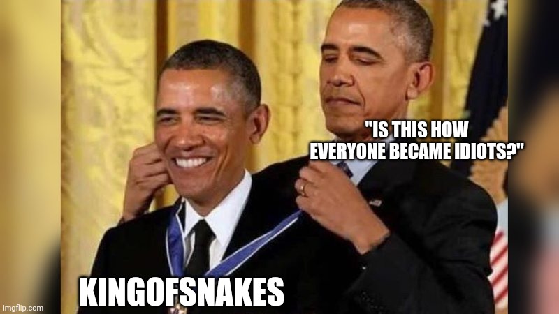 Obama giving Obama award | "IS THIS HOW EVERYONE BECAME IDIOTS?" KINGOFSNAKES | image tagged in obama giving obama award | made w/ Imgflip meme maker