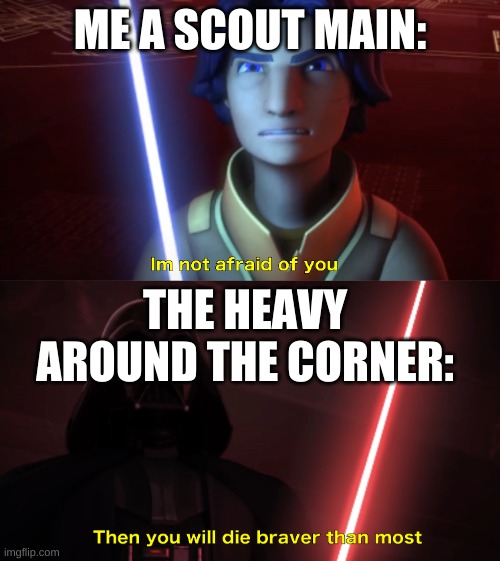 Im not afraid of you | ME A SCOUT MAIN:; THE HEAVY AROUND THE CORNER: | image tagged in im not afraid of you | made w/ Imgflip meme maker