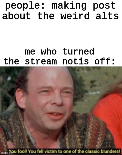 fact | people: making post about the weird alts; me who turned the stream notis off: | made w/ Imgflip meme maker