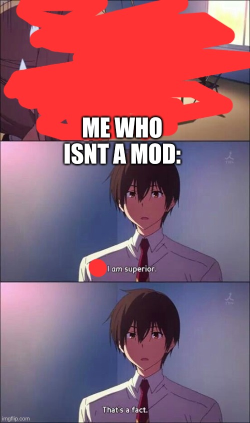 I am superior, that’s a fact | ME WHO ISNT A MOD: | image tagged in i am superior that s a fact | made w/ Imgflip meme maker