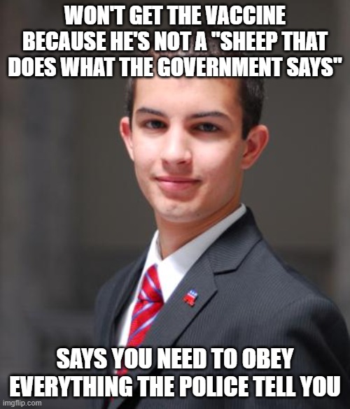 Cons are huge hypocrites | WON'T GET THE VACCINE BECAUSE HE'S NOT A "SHEEP THAT DOES WHAT THE GOVERNMENT SAYS"; SAYS YOU NEED TO OBEY EVERYTHING THE POLICE TELL YOU | image tagged in college conservative,police,blue lives matter,vaccines,covid-19,conservative logic | made w/ Imgflip meme maker