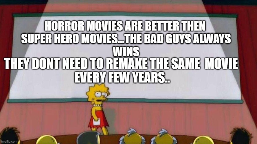 horror movies | HORROR MOVIES ARE BETTER THEN 
SUPER HERO MOVIES...THE BAD GUYS ALWAYS
WINS; THEY DONT NEED TO REMAKE THE SAME  MOVIE 
EVERY FEW YEARS.. | image tagged in horror,super hero,funny memes | made w/ Imgflip meme maker