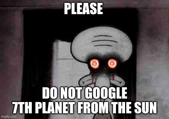 it's b*tthole!!! | PLEASE; DO NOT GOOGLE 7TH PLANET FROM THE SUN | image tagged in squidward's suicide,memes,funny | made w/ Imgflip meme maker