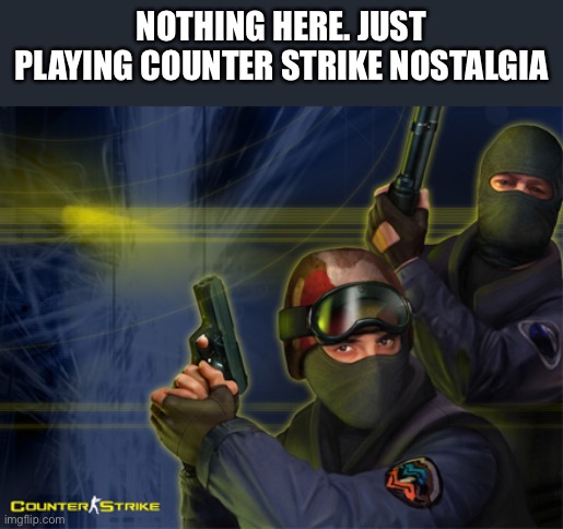 CS 1.6 | NOTHING HERE. JUST PLAYING COUNTER STRIKE NOSTALGIA | image tagged in cs 1 6 | made w/ Imgflip meme maker