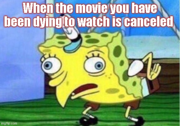 unfair | When the movie you have been dying to watch is canceled | image tagged in memes,mocking spongebob | made w/ Imgflip meme maker