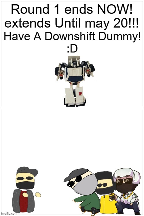 ............... | Round 1 ends NOW! extends Until may 20!!! Have A Downshift Dummy!
:D | image tagged in memes,blank comic panel 1x2 | made w/ Imgflip meme maker