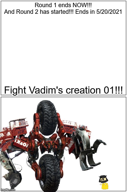 Round 1 ends NOW!!!
And Round 2 has started!!! Ends in 5/20/2021; Fight Vadim's creation 01!!! | image tagged in robots | made w/ Imgflip meme maker