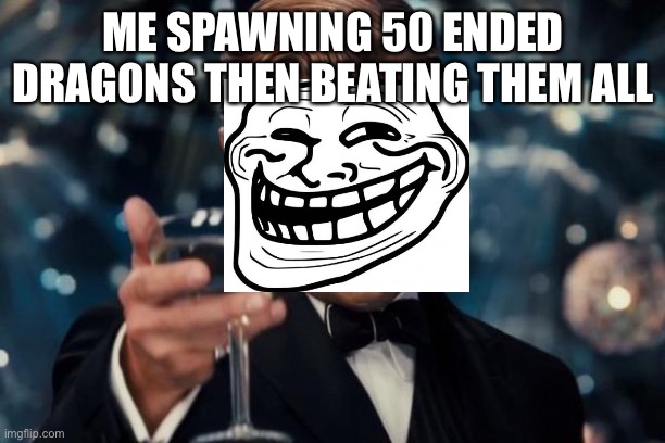 Leonardo Dicaprio Cheers | ME SPAWNING 50 ENDED DRAGONS THEN BEATING THEM ALL | image tagged in memes,leonardo dicaprio cheers | made w/ Imgflip meme maker