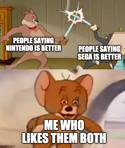 Tom and Jerry swordfight | PEOPLE SAYING NINTENDO IS BETTER; PEOPLE SAYING SEGA IS BETTER; ME WHO LIKES THEM BOTH | image tagged in tom and jerry swordfight | made w/ Imgflip meme maker