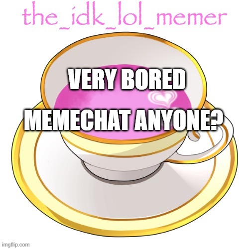 bored | VERY BORED; MEMECHAT ANYONE? | image tagged in the_idk_lol_memer temp | made w/ Imgflip meme maker