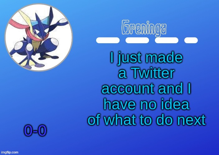 help | I just made a Twitter account and I have no idea of what to do next; 0-0 | made w/ Imgflip meme maker