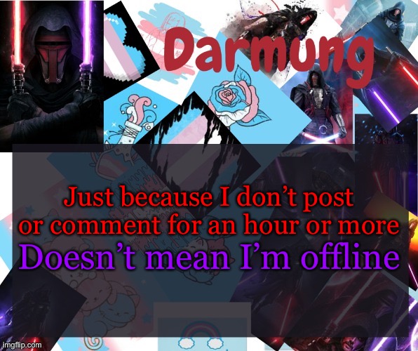 Darmug's announcement template | Just because I don’t post or comment for an hour or more; Doesn’t mean I’m offline | image tagged in darmug's announcement template | made w/ Imgflip meme maker