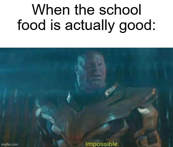 Thanos Impossible | When the school food is actually good: | image tagged in thanos impossible | made w/ Imgflip meme maker