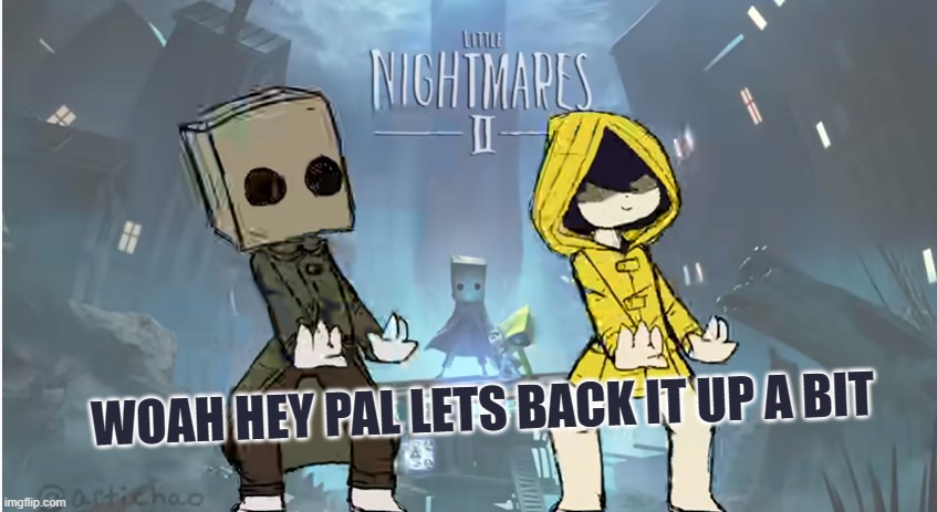 Little nightmares woah hey pal lets back it up a bit | image tagged in little nightmares woah hey pal lets back it up a bit | made w/ Imgflip meme maker