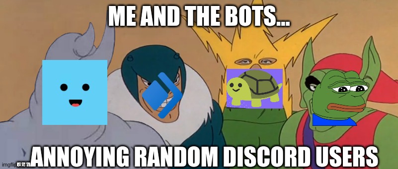 Me and the bots | ME AND THE BOTS... ...ANNOYING RANDOM DISCORD USERS | image tagged in me and the boys | made w/ Imgflip meme maker