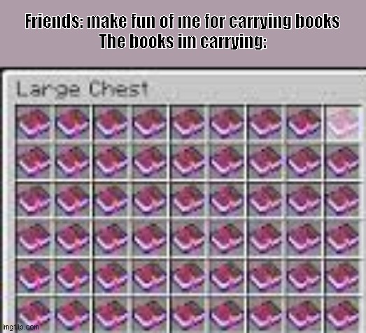 Minecraft enchanted books. | Friends: make fun of me for carrying books
The books im carrying: | image tagged in minecraft enchanted books | made w/ Imgflip meme maker