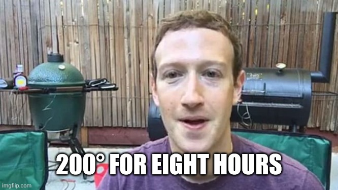 Zuckerberg Smoking Meats | 200° FOR EIGHT HOURS | image tagged in zuckerberg smoking meats | made w/ Imgflip meme maker