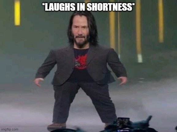 Short Keanu | *LAUGHS IN SHORTNESS* | image tagged in short keanu | made w/ Imgflip meme maker