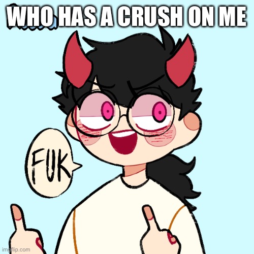 I bet nobody will comment lmao | WHO HAS A CRUSH ON ME | image tagged in fuk | made w/ Imgflip meme maker