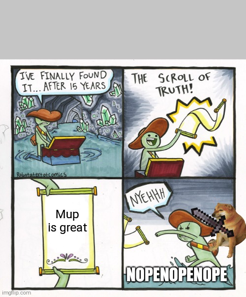 The Scroll Of Truth Meme | Mup is great; NOPENOPENOPE | image tagged in memes,the scroll of truth | made w/ Imgflip meme maker