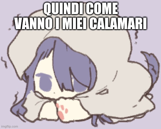 Toby | QUINDI COME VANNO I MIEI CALAMARI | image tagged in toby | made w/ Imgflip meme maker