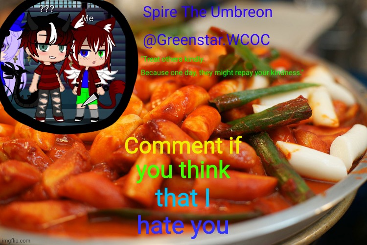 Spire's tteokbokki announcment temp | Comment if; you think; that I; hate you | image tagged in spire's tteokbokki announcment temp | made w/ Imgflip meme maker