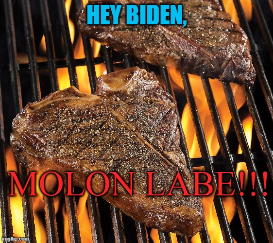 HEY BIDEN, MOLON LABE!!! | image tagged in steak | made w/ Imgflip meme maker