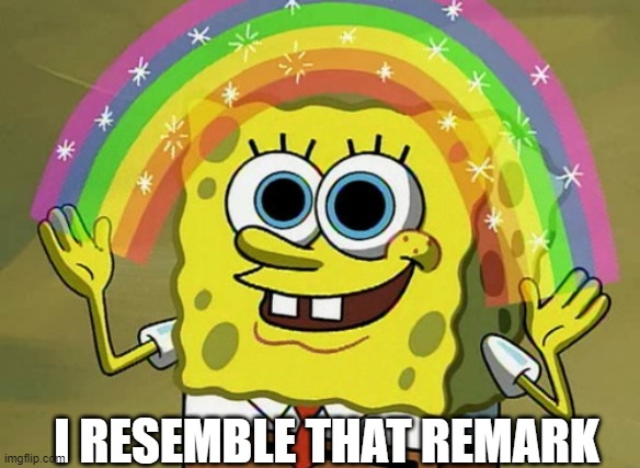 Imagination Spongebob Meme | I RESEMBLE THAT REMARK | image tagged in memes,imagination spongebob | made w/ Imgflip meme maker