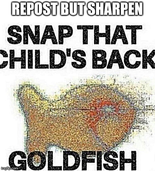 snap that child's back | REPOST BUT SHARPEN | image tagged in snap that child's back | made w/ Imgflip meme maker