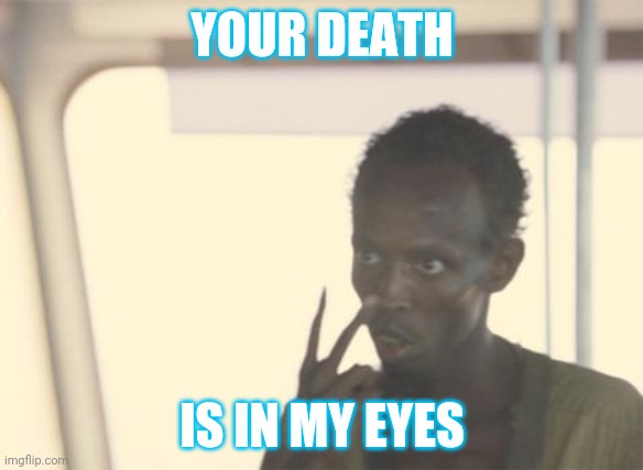 I'm The Captain Now | YOUR DEATH; IS IN MY EYES | image tagged in memes,i'm the captain now | made w/ Imgflip meme maker