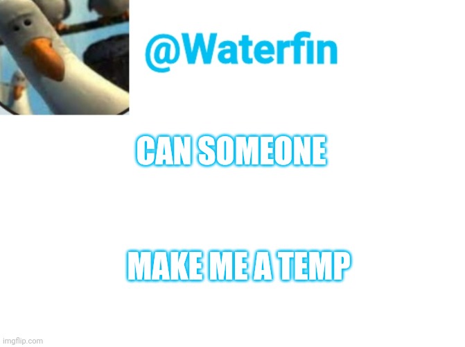 Waterfin Template | CAN SOMEONE; MAKE ME A TEMP | image tagged in waterfin template | made w/ Imgflip meme maker